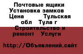 Почтовые ящики. Установка замков. › Цена ­ 800 - Тульская обл., Тула г. Строительство и ремонт » Услуги   